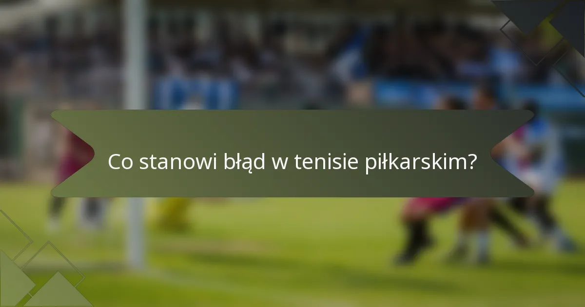 Co stanowi błąd w tenisie piłkarskim?