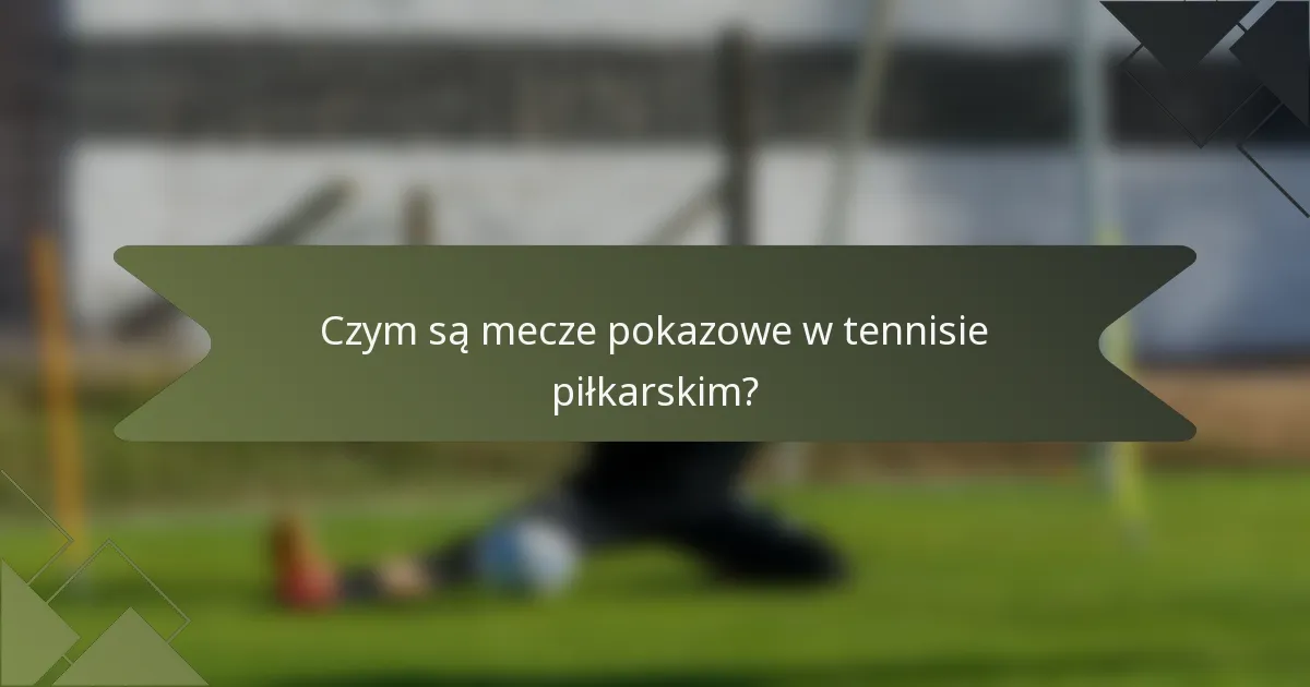 Czym są mecze pokazowe w tennisie piłkarskim?
