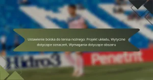 Ustawienie boiska do tenisa nożnego: Projekt układu, Wytyczne dotyczące oznaczeń, Wymagania dotyczące obszaru