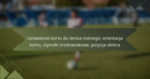Ustawienie kortu do tenisa nożnego: orientacja kortu, czynniki środowiskowe, pozycja słońca