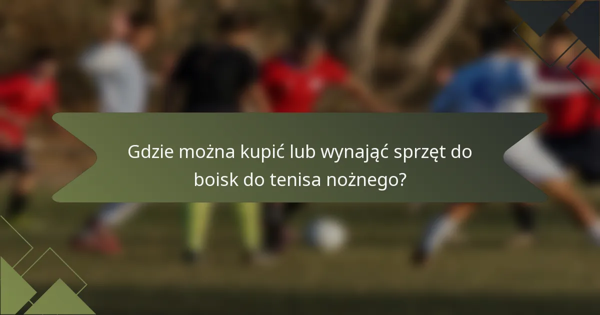 Gdzie można kupić lub wynająć sprzęt do boisk do tenisa nożnego?
