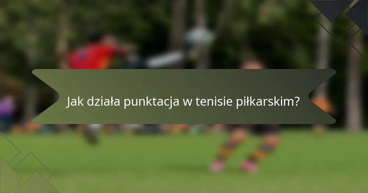 Jak działa punktacja w tenisie piłkarskim?