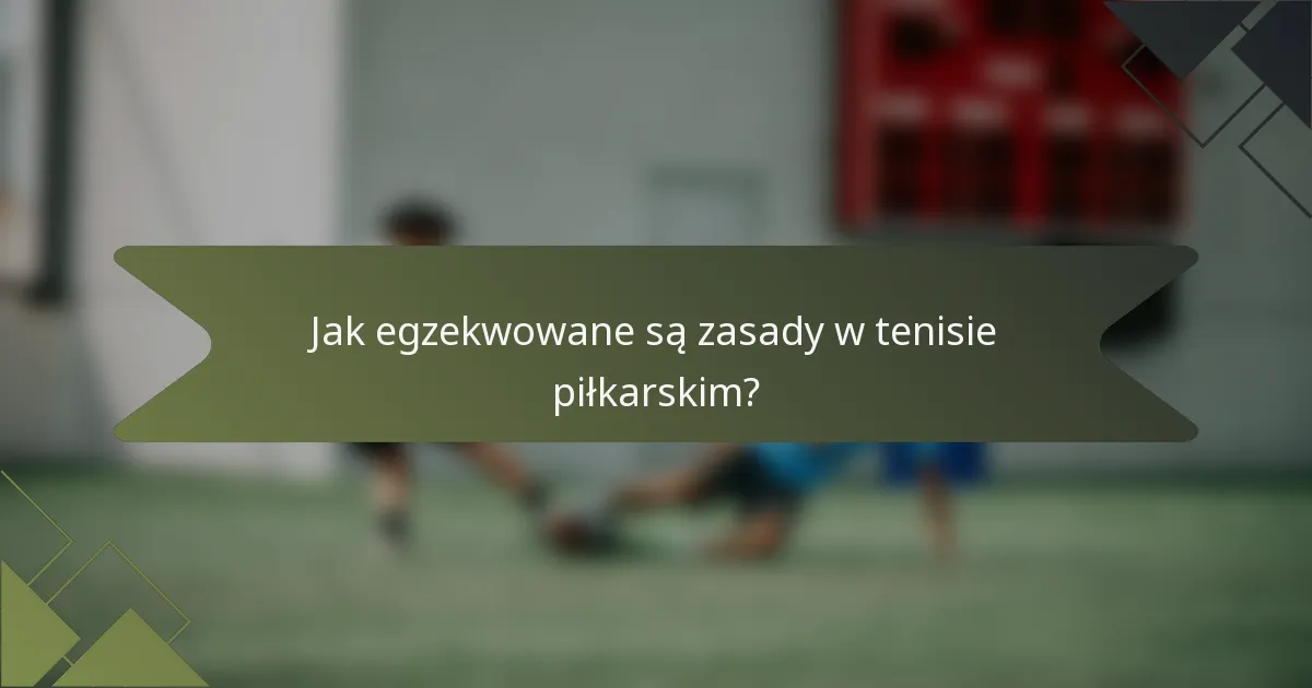 Jak egzekwowane są zasady w tenisie piłkarskim?