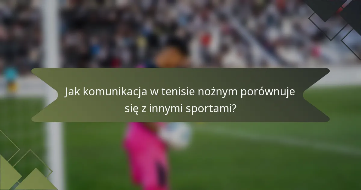Jak komunikacja w tenisie nożnym porównuje się z innymi sportami?