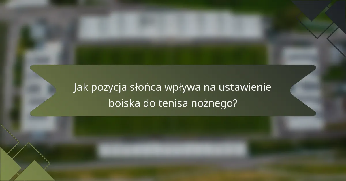 Jak pozycja słońca wpływa na ustawienie boiska do tenisa nożnego?