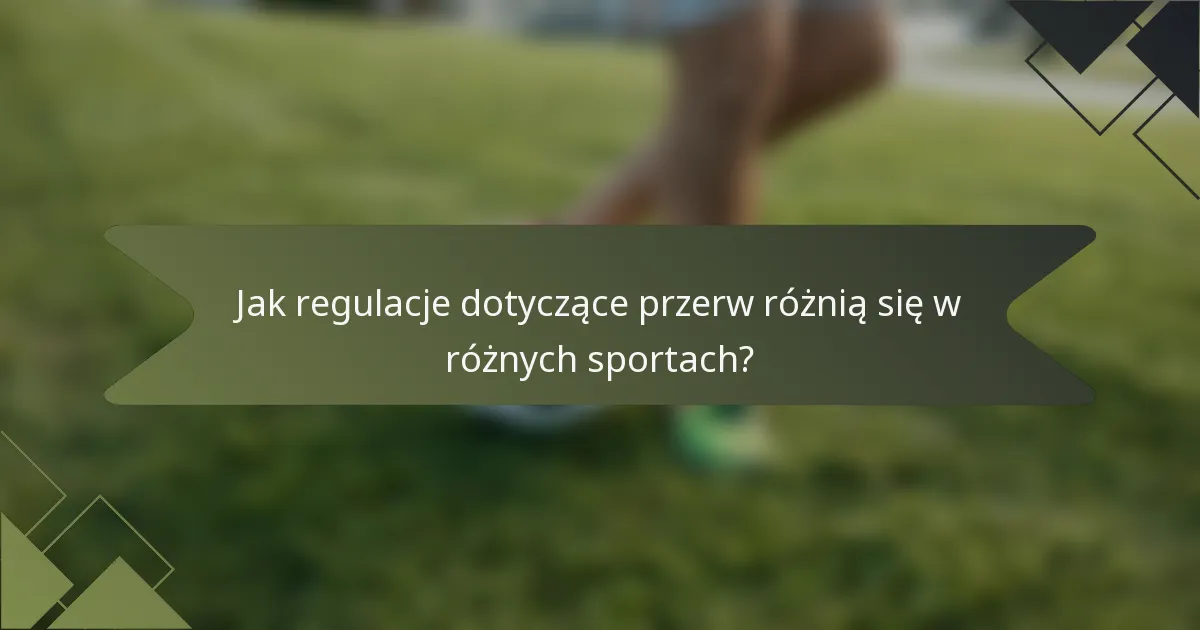 Jak regulacje dotyczące przerw różnią się w różnych sportach?