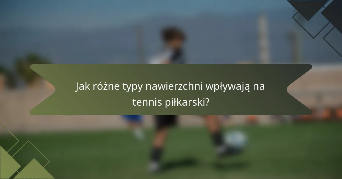 Jak różne typy nawierzchni wpływają na tennis piłkarski?