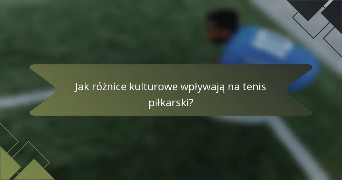 Jak różnice kulturowe wpływają na tenis piłkarski?