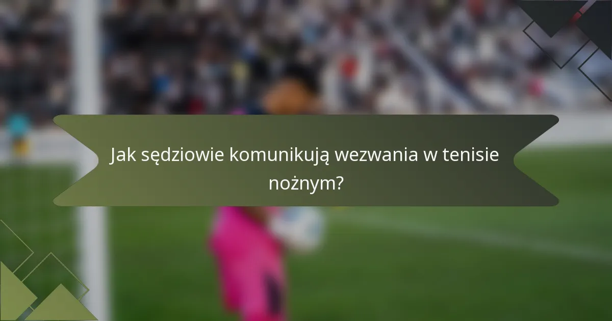 Jak sędziowie komunikują wezwania w tenisie nożnym?