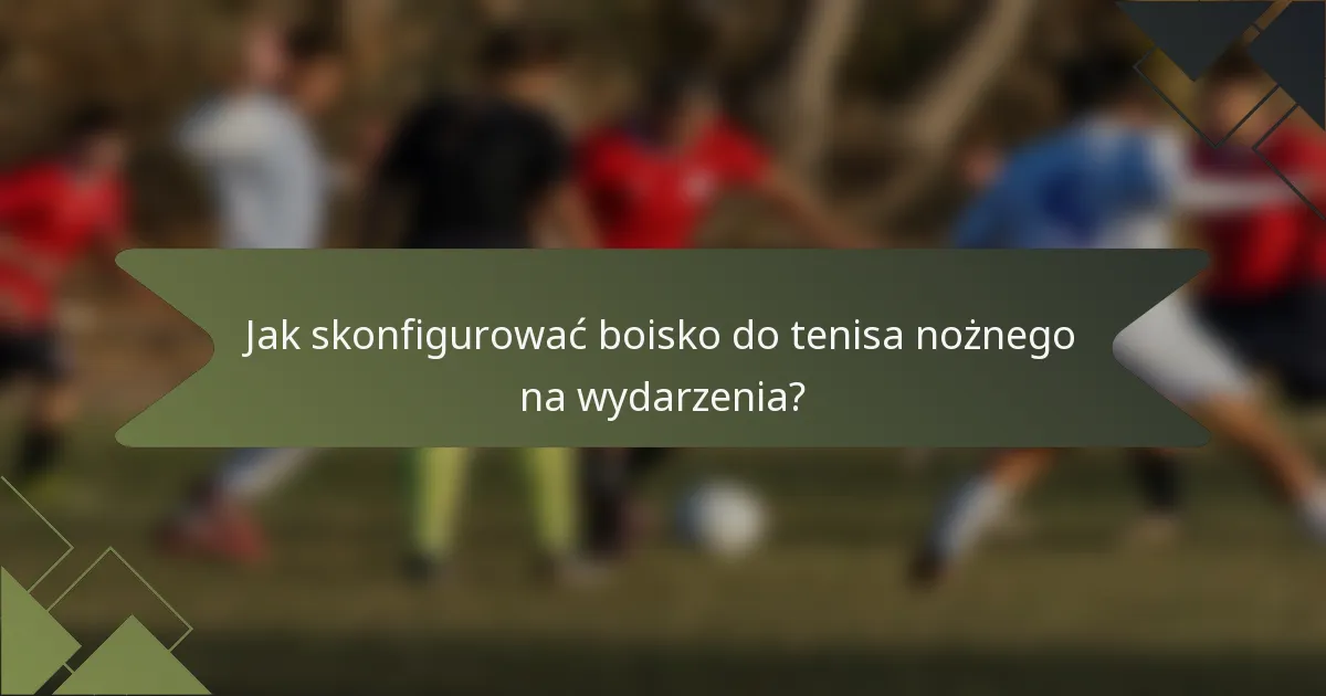 Jak skonfigurować boisko do tenisa nożnego na wydarzenia?