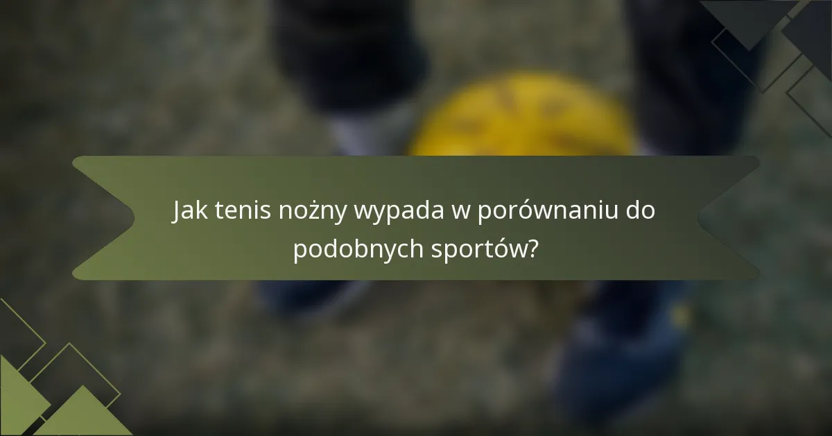 Jak tenis nożny wypada w porównaniu do podobnych sportów?