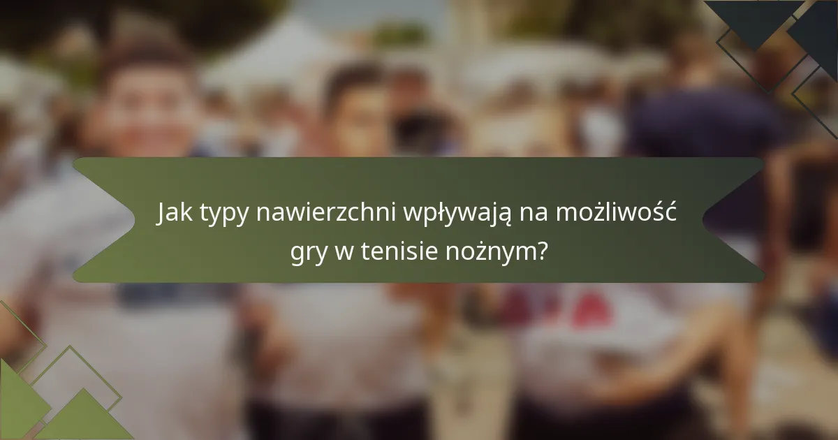 Jak typy nawierzchni wpływają na możliwość gry w tenisie nożnym?
