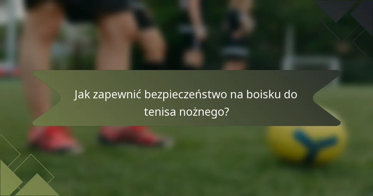 Jak zapewnić bezpieczeństwo na boisku do tenisa nożnego?