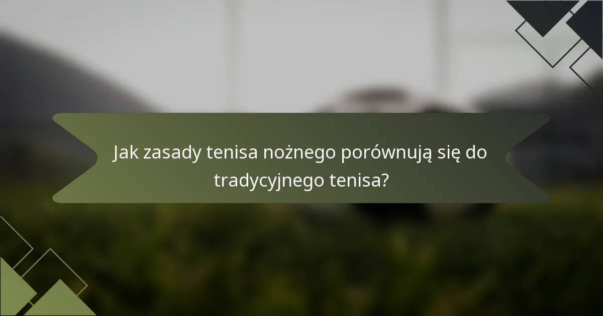 Jak zasady tenisa nożnego porównują się do tradycyjnego tenisa?