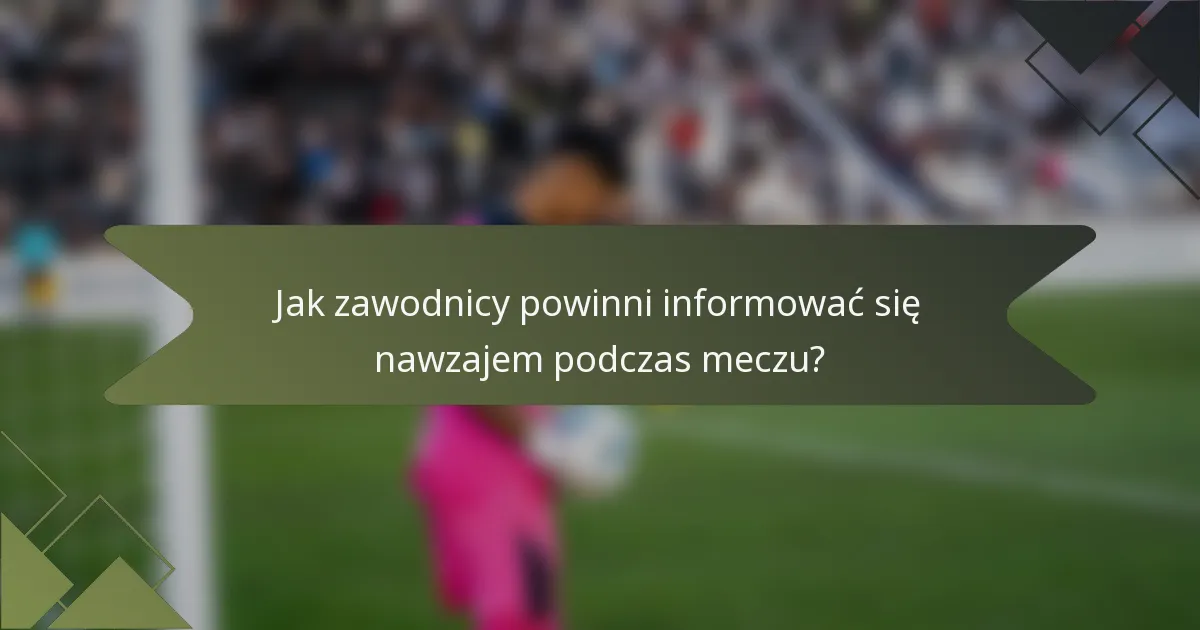 Jak zawodnicy powinni informować się nawzajem podczas meczu?