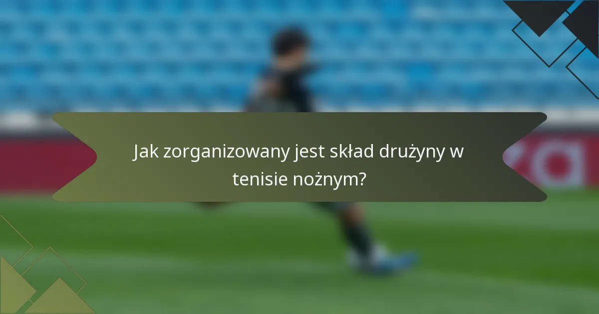 Jak zorganizowany jest skład drużyny w tenisie nożnym?