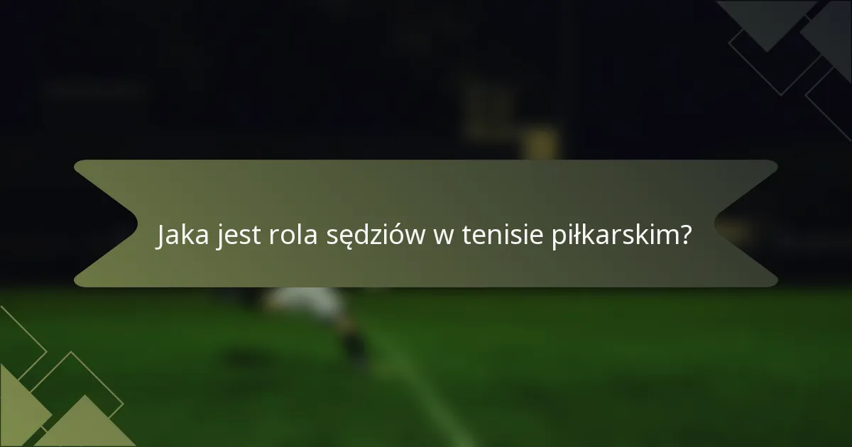 Jaka jest rola sędziów w tenisie piłkarskim?