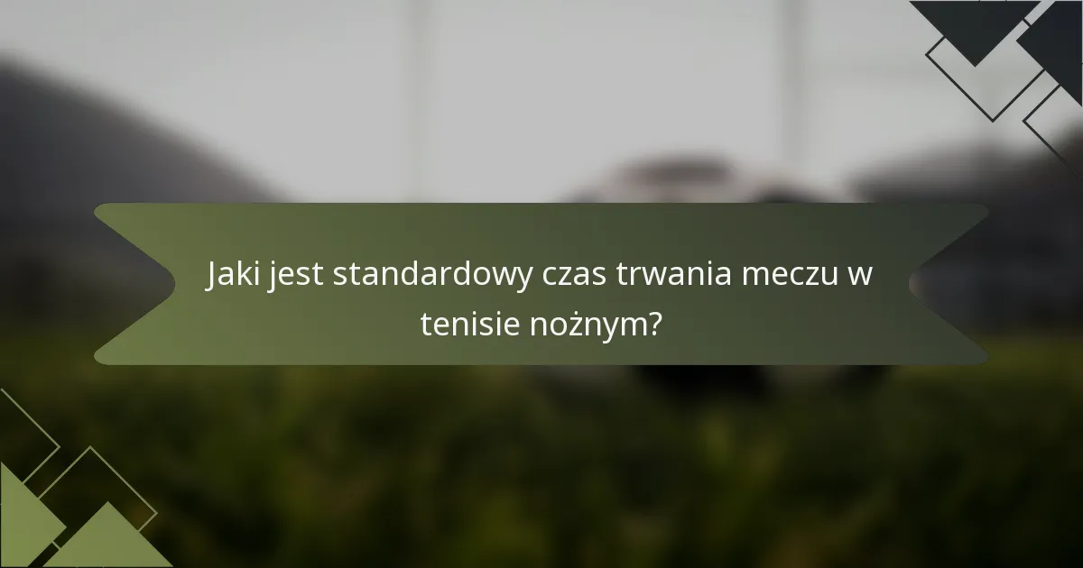 Jaki jest standardowy czas trwania meczu w tenisie nożnym?