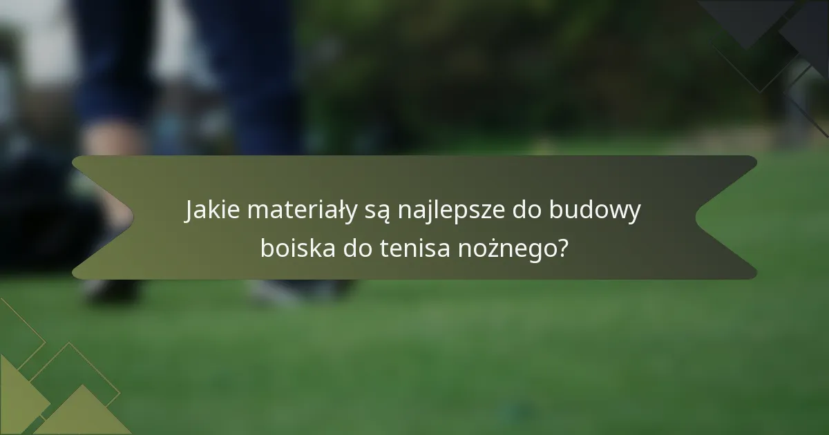 Jakie materiały są najlepsze do budowy boiska do tenisa nożnego?