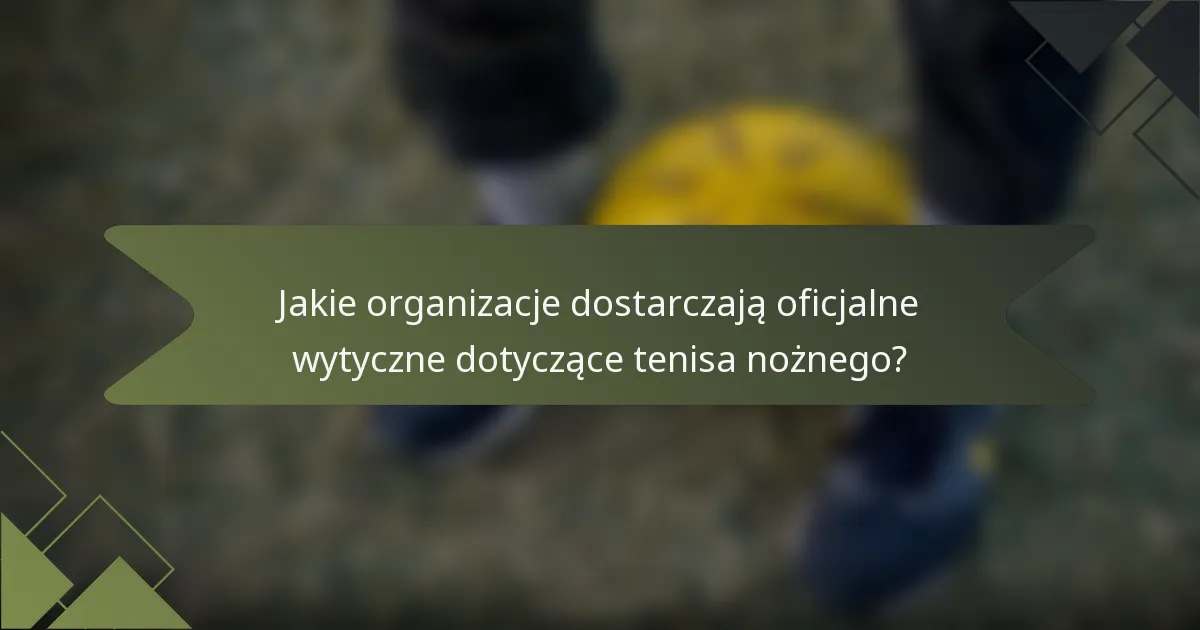 Jakie organizacje dostarczają oficjalne wytyczne dotyczące tenisa nożnego?