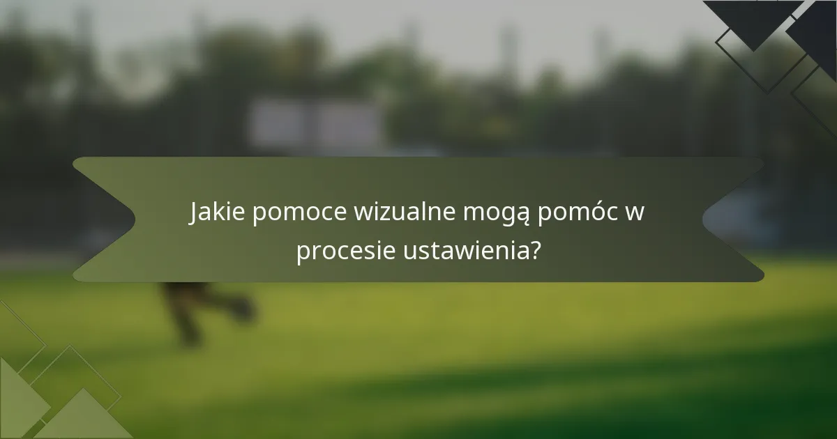 Jakie pomoce wizualne mogą pomóc w procesie ustawienia?