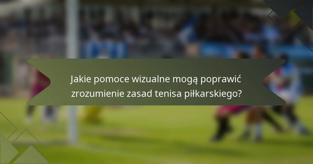 Jakie pomoce wizualne mogą poprawić zrozumienie zasad tenisa piłkarskiego?
