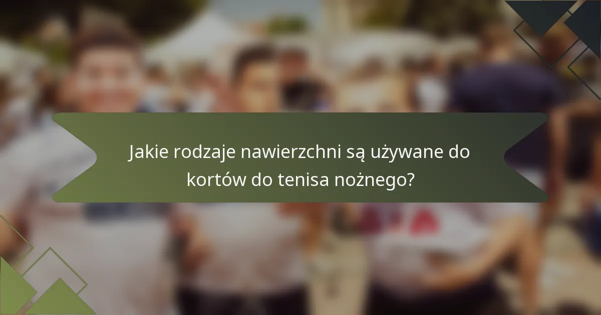 Jakie rodzaje nawierzchni są używane do kortów do tenisa nożnego?