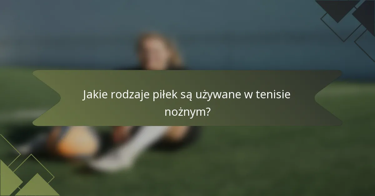 Jakie rodzaje piłek są używane w tenisie nożnym?