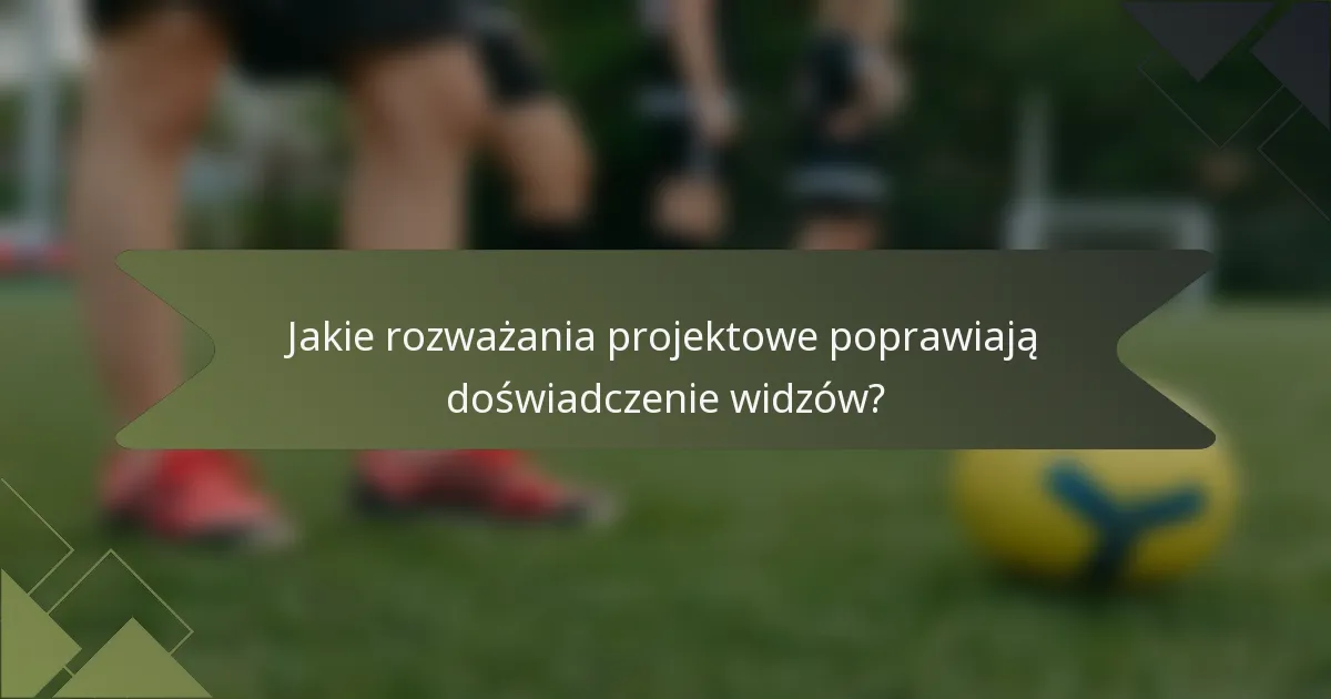 Jakie rozważania projektowe poprawiają doświadczenie widzów?