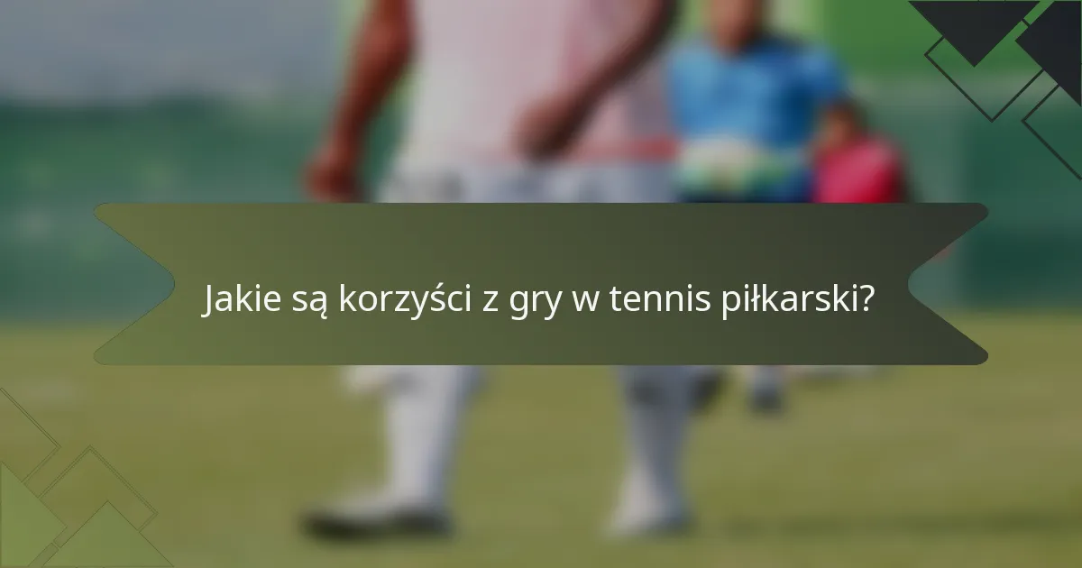 Jakie są korzyści z gry w tennis piłkarski?