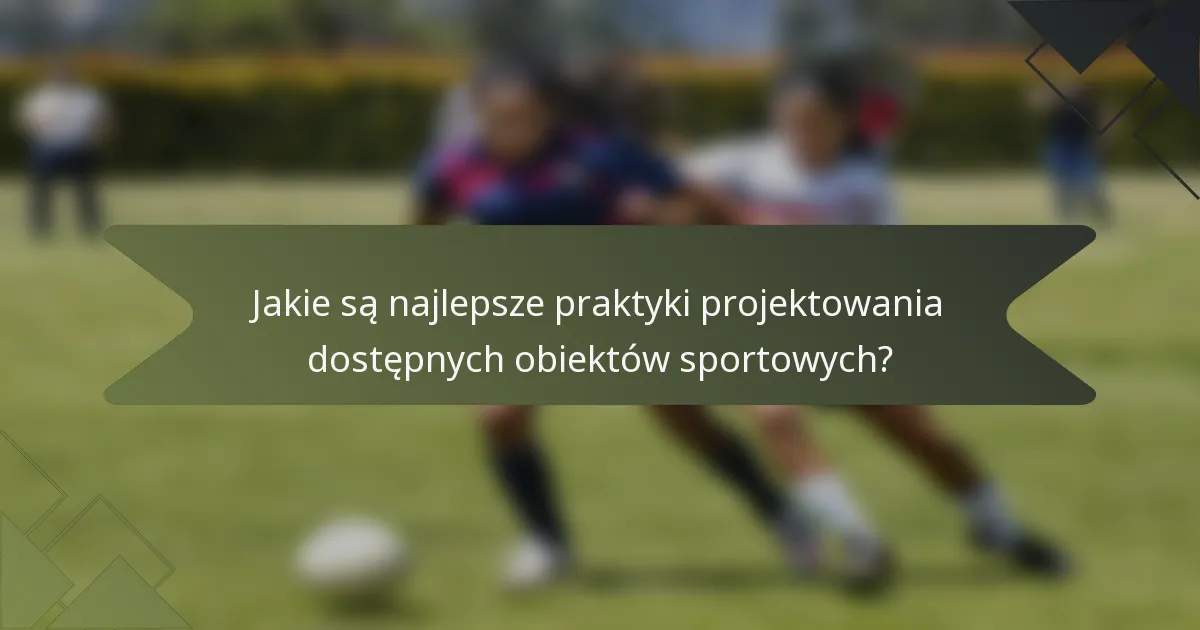 Jakie są najlepsze praktyki projektowania dostępnych obiektów sportowych?