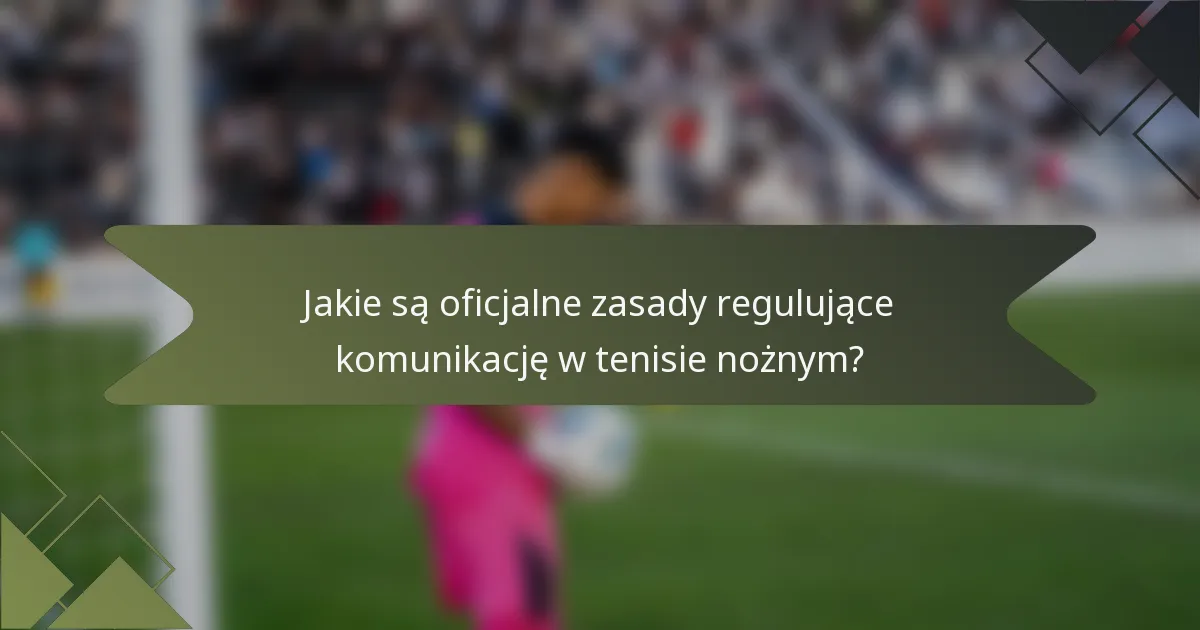 Jakie są oficjalne zasady regulujące komunikację w tenisie nożnym?