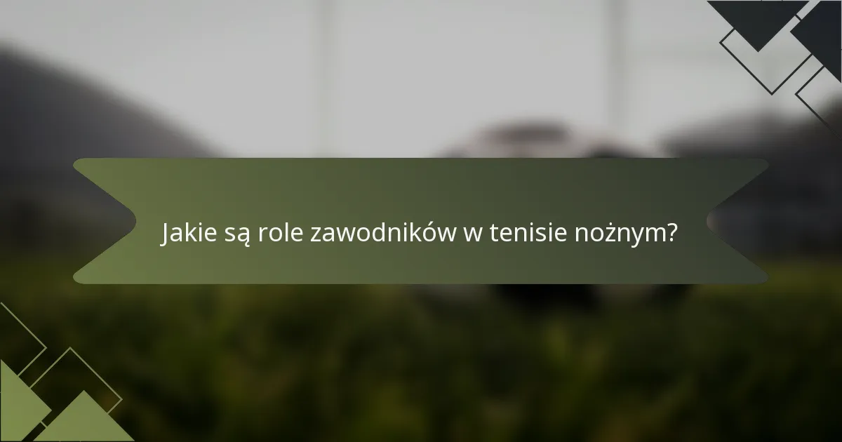 Jakie są role zawodników w tenisie nożnym?