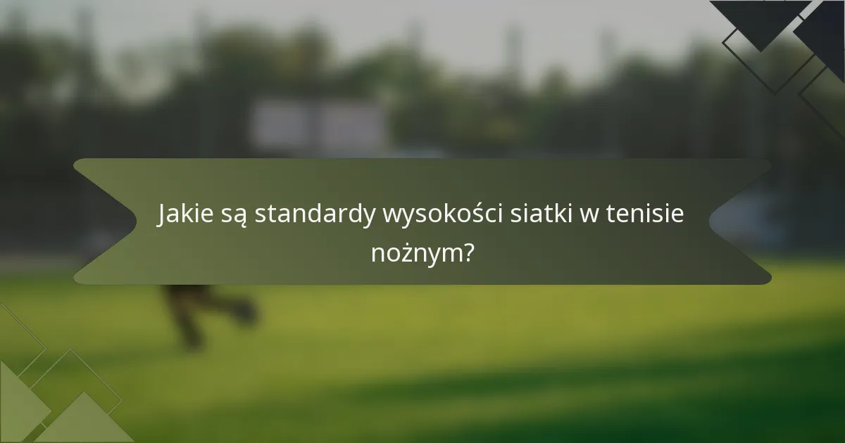 Jakie są standardy wysokości siatki w tenisie nożnym?