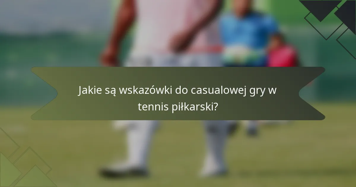 Jakie są wskazówki do casualowej gry w tennis piłkarski?