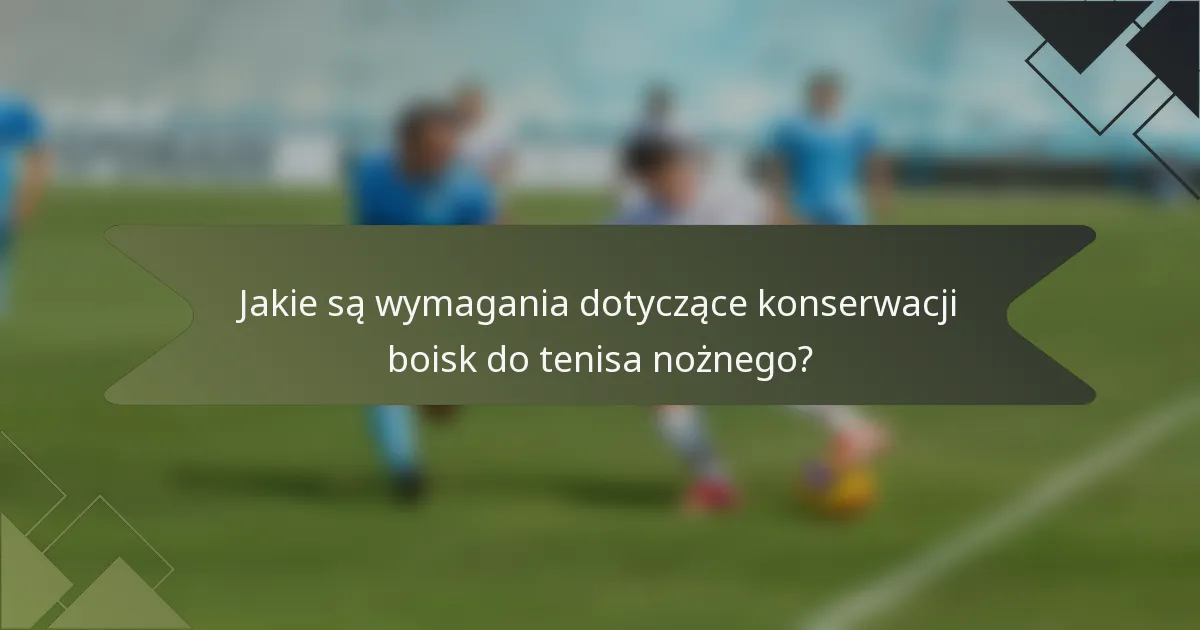 Jakie są wymagania dotyczące konserwacji boisk do tenisa nożnego?