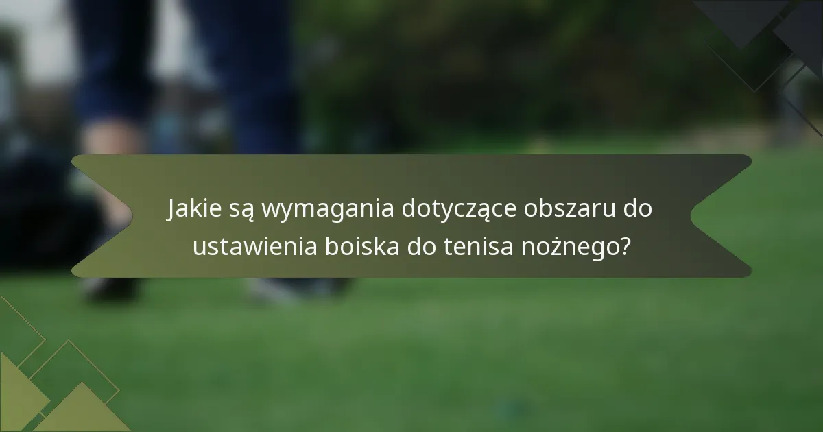 Jakie są wymagania dotyczące obszaru do ustawienia boiska do tenisa nożnego?