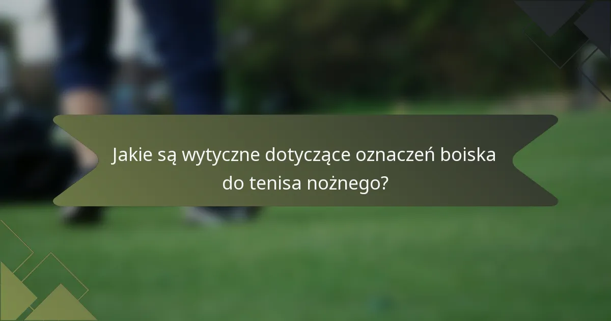 Jakie są wytyczne dotyczące oznaczeń boiska do tenisa nożnego?