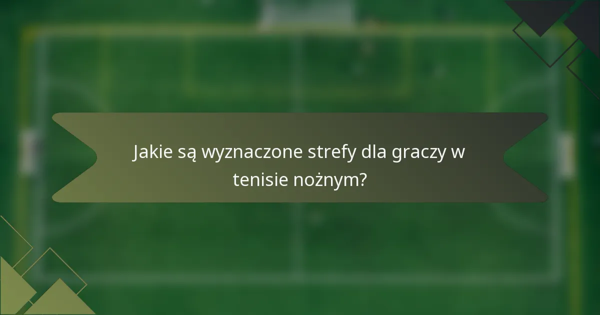 Jakie są wyznaczone strefy dla graczy w tenisie nożnym?
