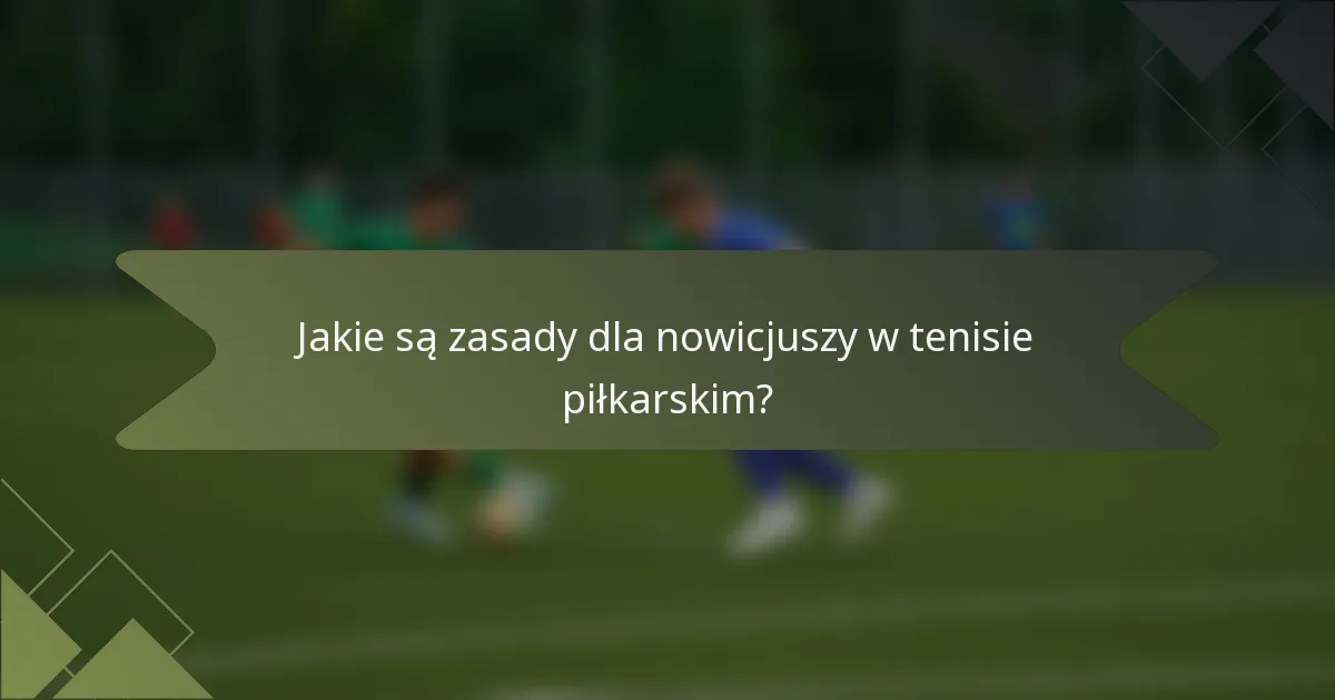 Jakie są zasady dla nowicjuszy w tenisie piłkarskim?