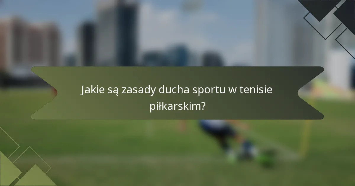 Jakie są zasady ducha sportu w tenisie piłkarskim?
