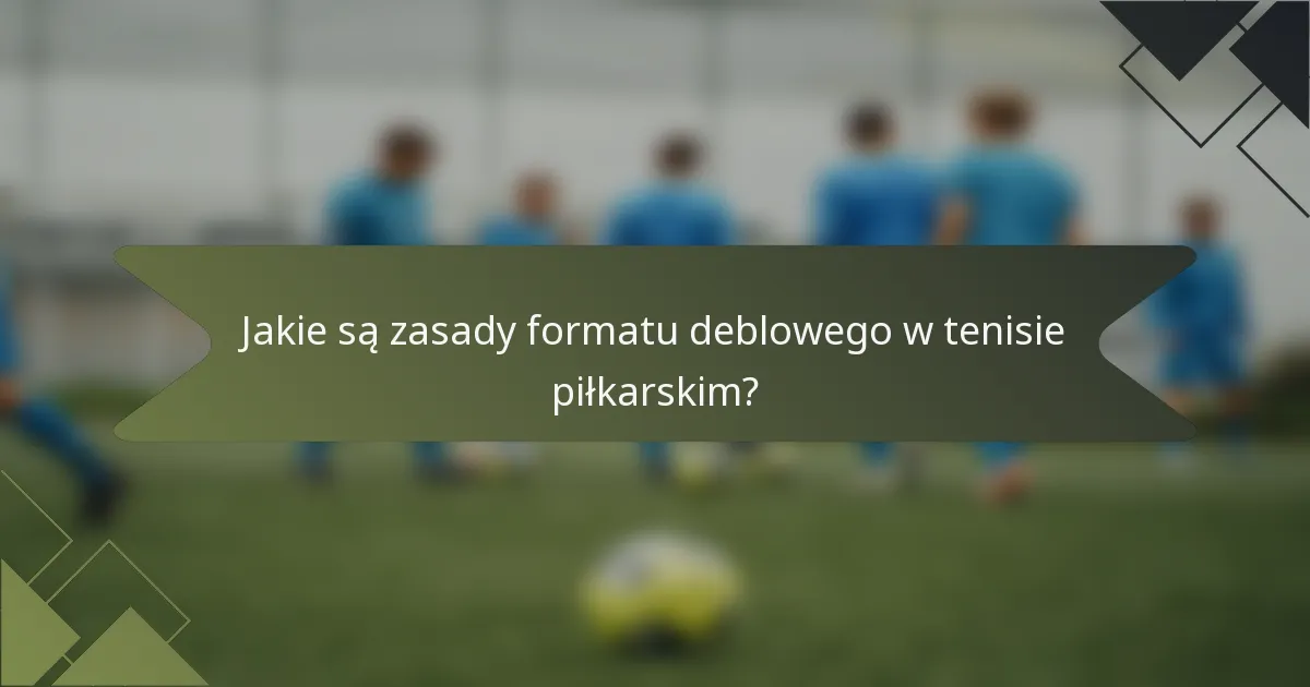 Jakie są zasady formatu deblowego w tenisie piłkarskim?