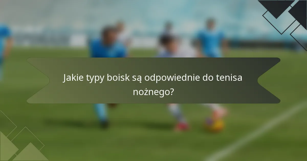 Jakie typy boisk są odpowiednie do tenisa nożnego?