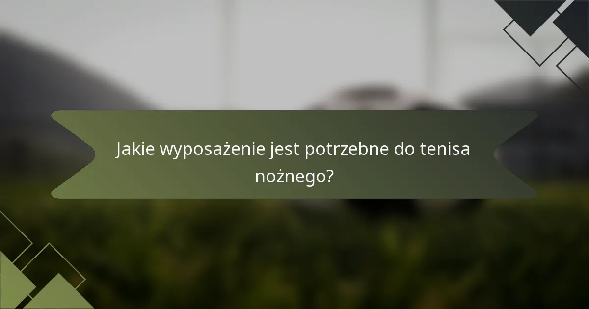 Jakie wyposażenie jest potrzebne do tenisa nożnego?
