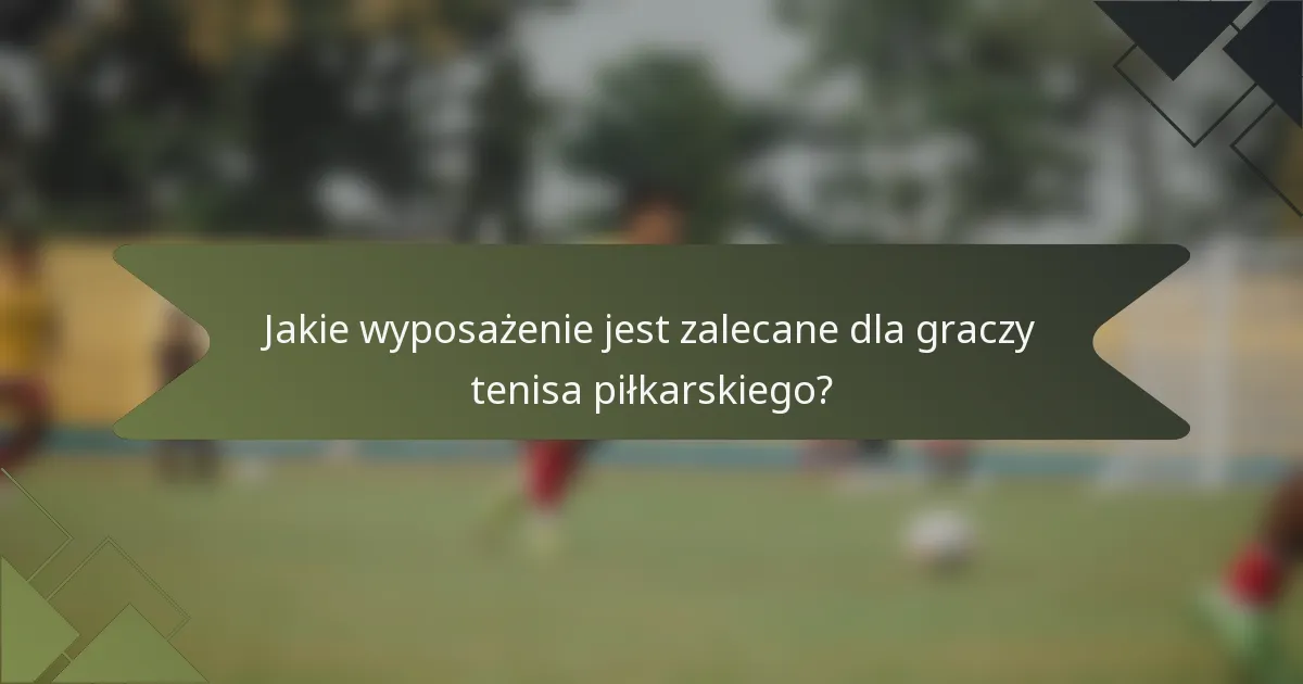 Jakie wyposażenie jest zalecane dla graczy tenisa piłkarskiego?