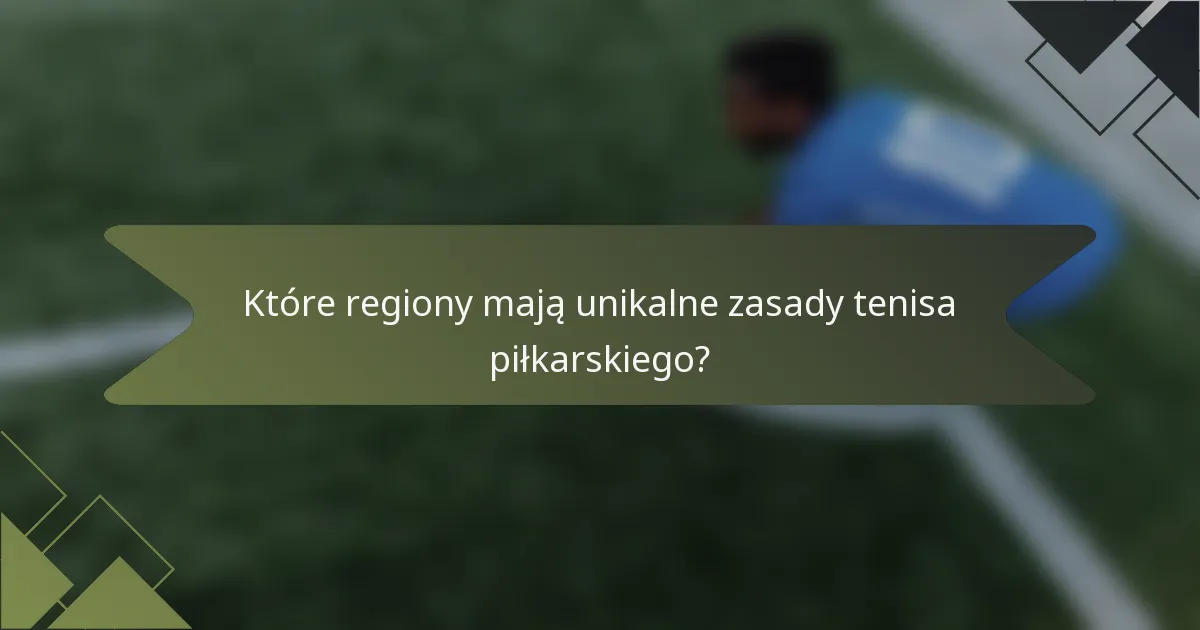 Które regiony mają unikalne zasady tenisa piłkarskiego?